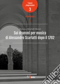 Sui drammi per musica di Alessandro Scarlatti dopo il 1702 libro di Menchelli-Buttini Francesca