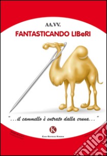 Fantasticando Liberi «... il cammello è entrato dalla cruna...» libro