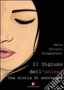 Il digiuno dell'anima: una storia di anoressia libro di Strappafelci Maria Vittoria