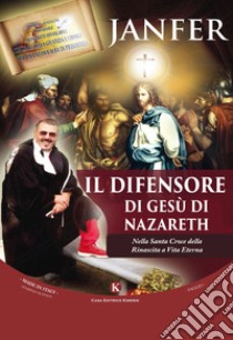 Il difensore di Gesù di Nazareth. Nella Santa Croce della Rinascita a Vita Eterna libro di Janfer