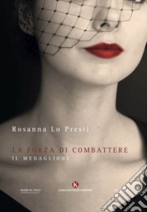 La forza di combattere. Il medaglione libro di Lo Presti Rosanna