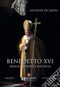 Benedetto XVI. primato petrino e rinuncia libro di Di Salvo Giuseppe