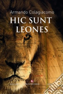 Hic sunt leones libro di Colagiacomo Armando