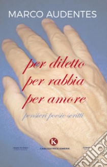 Per diletto per rabbia per amore. Pensieri, poesie, scritti libro di Audentes Marco