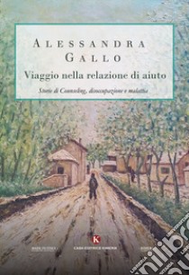 Viaggio nella relazione di aiuto. Storie di counseling, disoccupazione e malattia libro di Gallo Alessandra