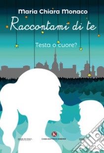 Raccontami di te. Testa o cuore? libro di Monaco Maria Chiara