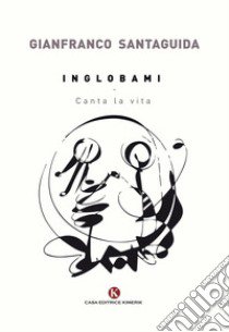 Inglobami. Canta la vita libro di Santaguida Gianfranco