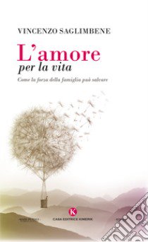 L'amore per la vita. Come la forza della famiglia può salvare libro di Saglimbene Vincenzo