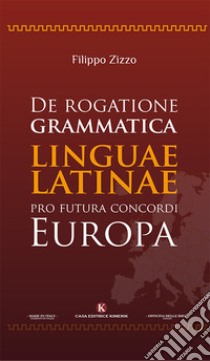 De rogatione grammatica linguae latinae pro futura concordi Europa libro di Zizzo Filippo