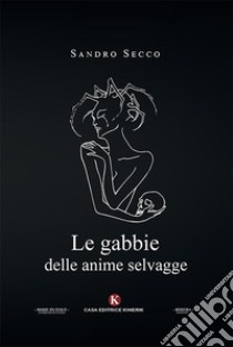 Le gabbie delle anime selvagge libro di Secco Sandro