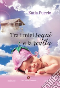 Tra i miei sogni e la realtà libro di Puccio Katia