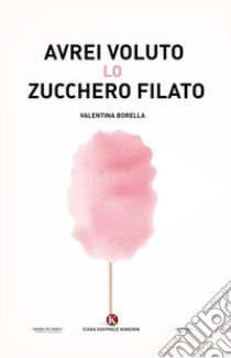 Avrei voluto lo zucchero filato libro di Borella Valentina