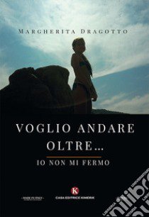 Voglio andare oltre... Io non mi fermo libro di Dragotto Margherita