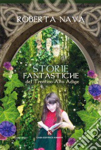 Storie fantastiche del Trentino Alto Adige libro di Nava Roberta