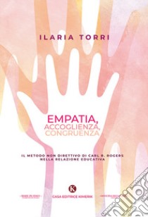 Empatia, accoglienza, congruenza. Il metodo non direttivo di Carl R. Rogers nella relazione educativa libro di Torri Ilaria