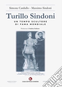 Turillo Sindoni. Un tempo scultore di fama mondiale libro di Cardullo Simone; Sindoni Massimo