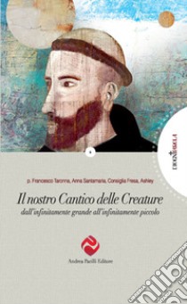 Il nostro Cantico delle Creature. Dall'infinitamente grande all'infinitamente piccolo libro di Taronna Francesco; Santamaria Anna; Fresa Consiglia