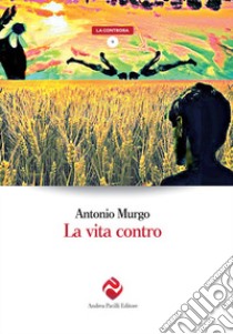 La vita contro libro di Murgo Antonio