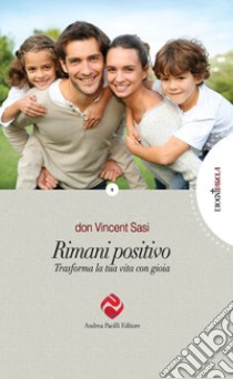 Rimani positivo. Trasforma la tua vita con gioia libro di Sasi Vincent