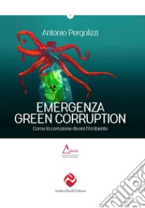 Emergenza green corruption. Come la corruzione divora l'ambiente libro di Pergolizzi Antonio