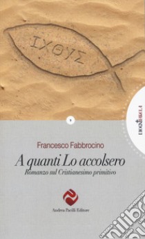 A quanti l'accolsero. Romanzo sul cristianesimo primitivo libro di Fabbrocino Francesco