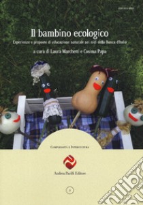 Il bambino ecologico. Esperienze e proposte di educazione naturale nei nidi della Banca d'Italia. Nuova ediz. libro di Marchetti L. (cur.); Papa C. (cur.)