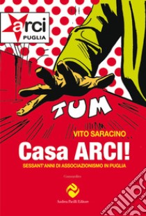 Casa ARCI! Sessant'anni di associazionismo in Puglia libro di Saracino Vito