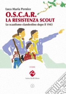 O.S.C.A.R. la resistenza scout. Lo scautismo clandestino dopo il 1943. Ediz. illustrata libro di Pernice Luca Maria