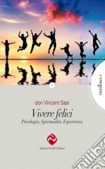 Vivere felici. Psicologia, spiritualità, esperienza libro di Sasi Vincent