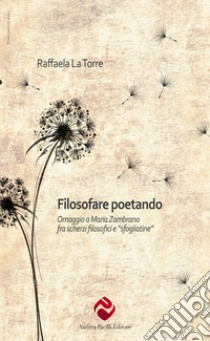 Filosofare poetando. Omaggio a Maria Zambrano libro di La Torre Raffaela