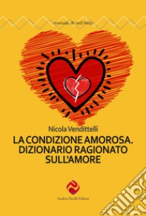 La condizione amorosa. Dizionario ragionato sull'amore libro di Vendittelli Nicola