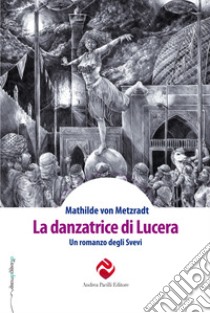 La danzatrice di Lucera. Un romanzo degli Svevi libro di von Metzradt Mathilde; Trincucci G. (cur.)