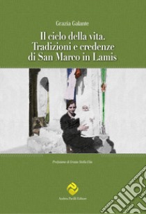 Il ciclo della vita. Tradizioni e credenze di San Marco in Lamis libro di Galante Grazia