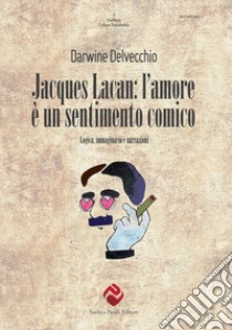 Jacques Lacan. L'amore è un sentimento comico. Logica, immaginario e narrazioni libro di Delvecchio Darwine