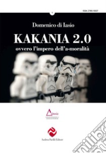 Kakania 2.0 ovvero l'impero dell'a-moralità. Nuova ediz. libro di Di Iasio Domenico