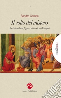 Il volto del mistero. Rivisitando la figura di Gesù nei Vangeli. Ediz. integrale libro di Carotta Sandro