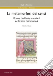 La metamorfosi dei sensi. Donne, desiderio, emozioni nella lirica dei trovatori libro di Atturo Valentina