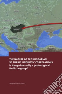 The nature of the Hungarian vs Turkic linguistic correlations: is Hungarian really a «proto-typical» Uralic language? Ediz. italiana, inglese e ungherese libro di Marcantonio Angela