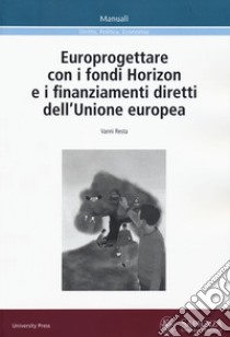 Europrogettare con i fondi Horizon e i finanziamenti diretti dell'Unione europea libro di Resta Vanni