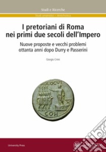 I pretoriani di Roma nei primi due secoli dell'impero. Nuove proposte e vecchi problemi ottanta anni dopo Durry e Passerini libro di Crimi Giorgio