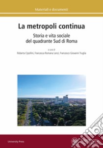 La metropoli continua. Storia e vita sociale del quadrante Sud di Roma libro di Cipollini R. (cur.); Lenzi F. R. (cur.); Truglia F. G. (cur.)