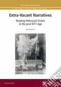 Extra-vacant narratives. Reading Holocaust fiction in the post-9/11 age libro di Balestrino Alice