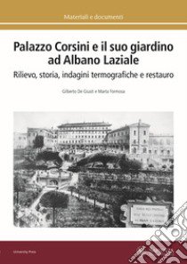 Palazzo Corsini e il suo giardino ad Albano Laziale. Rilievo, storia, indagini termografiche e restauro libro di De Giusti Gilberto; Formosa Marta