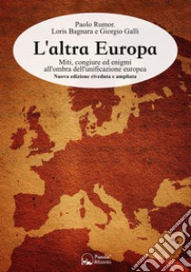 L'altra Europa. Miti, congiure ed enigmi all'ombra dell'unificazione europea. Nuova ediz. libro di Rumor Paolo; Galli Giorgio; Bagnara Loris