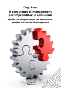 Il consulente di management per imprenditori e consulenti. Quello che bisogna sapere per acquistare e vendere consulenza di management libro di Fassa Diego