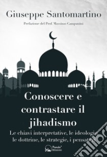 Conoscere e contrastare il jihadismo. Le chiavi interpretative, le ideologie, le dottrine, le strategie, i pensatori libro di Santomartino Giuseppe