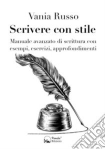 Scrivere con stile. Manuale avanzato di scrittura con esempi, esercizi, approfondimenti libro di Russo Vania