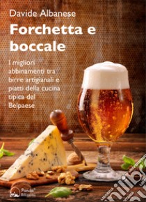 Forchetta e boccale. I migliori abbinamenti tra birre artigianali e piatti della cucina tipica del Belpaese libro di Albanese Davide