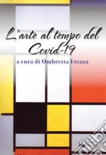 L'arte al tempo del Covid-19 libro di Frezza O. (cur.)