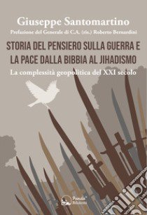 Storia del pensiero sulla guerra e la pace dalla Bibbia al Jihadismo. La complessità geopolitica del XXI secolo libro di Santomartino Giuseppe